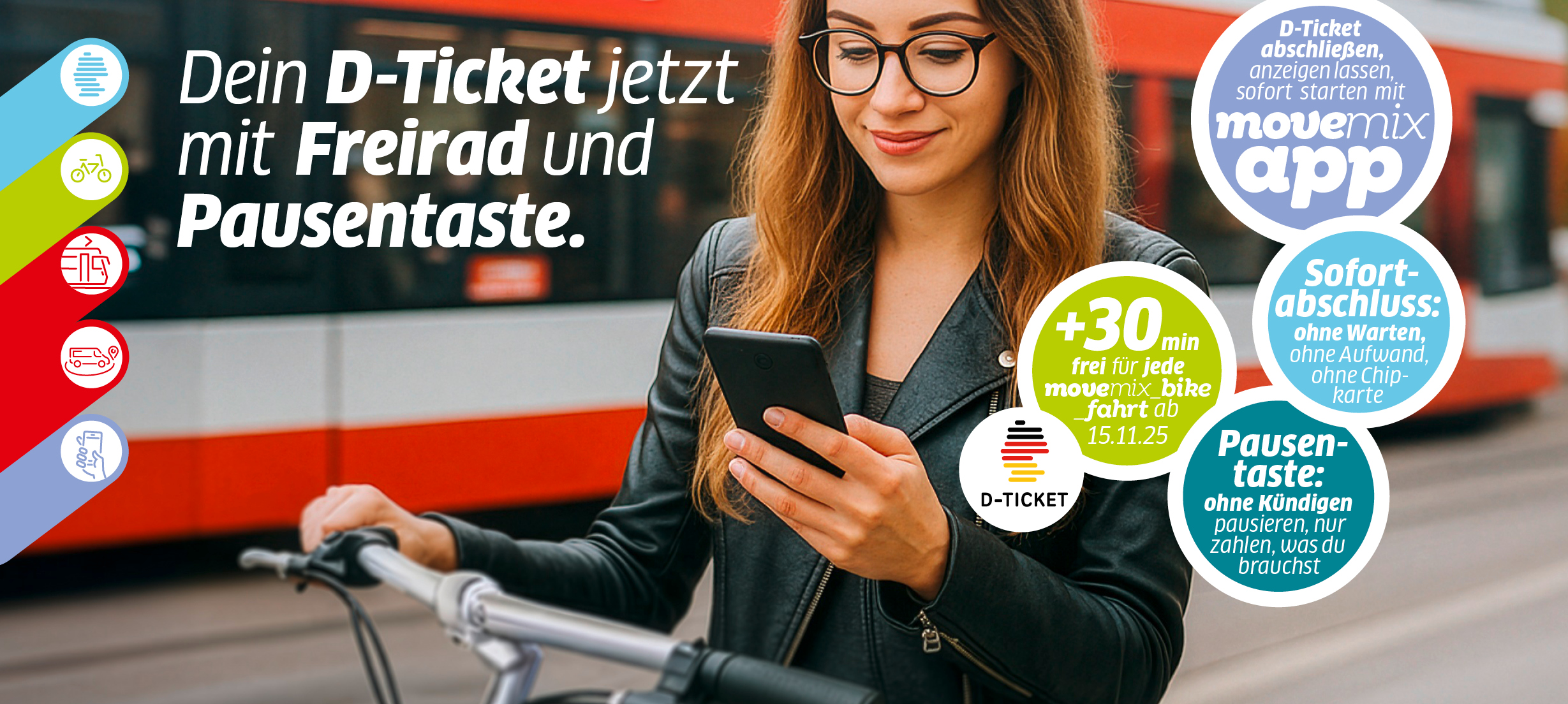 Auf dem Motiv ist eine HAVAG-Straßenbahn im Hintergrund zu sehen. Im Vordergrund steht ein Mädchen mit einem movemix_mike und mit Handy in der Hand stehend. Die Botschaft des Motivs lautet: Dein Ticket jetzt mit Freirad und Pausentaste. Vier Störer übermittelen folgende Botschaften: D-Ticket abschließen in movemix_app, +30 min frei für jede movemixe_bike_fagrt ab 15.11.2025, Pausentaste: nur zahlen, was du brauchst, Sofortabschluss: ohne Warten. Mehr Infos unter havag.com/d-ticket 